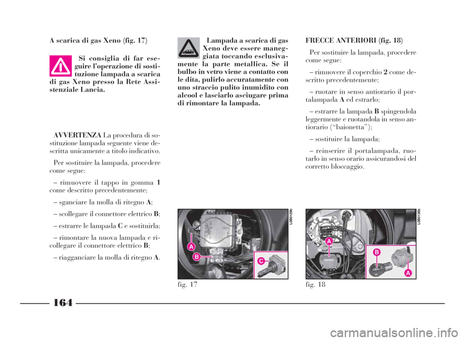 Lancia Phedra 2010 Libretto Uso Manutenzione (in Italian) A scarica di gas Xeno (fig. 17)
Si consiglia di far ese-
guire l’operazione di sosti-
tuzione lampada a scarica
di gas Xeno presso la Rete Assi-
stenziale Lancia.
AVVERTENZALa procedura di so-
stitu Lancia Phedra 2010 Libretto Uso Manutenzione (in Italian) A scarica di gas Xeno (fig. 17)
Si consiglia di far ese-
guire l’operazione di sosti-
tuzione lampada a scarica
di gas Xeno presso la Rete Assi-
stenziale Lancia.
AVVERTENZALa procedura di so-
stitu