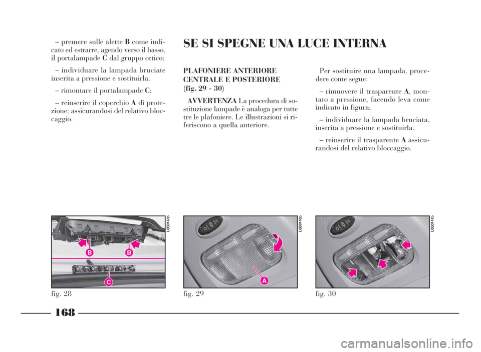 Lancia Phedra 2010  Libretto Uso Manutenzione (in Italian) – premere sulle aletteBcome indi-
cato ed estrarre, agendo verso il basso,
il portalampadeCdal gruppo ottico;
– individuare la lampada bruciate
inserita a pressione e sostituirla.
– rimontare il