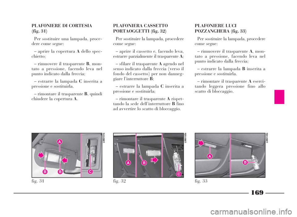 Lancia Phedra 2010 Libretto Uso Manutenzione (in Italian) 169
PLAFONIERE DI CORTESIA
(fig. 31)
Per sostituire una lampada, proce-
dere come segue:
– aprire la coperturaAdello spec-
chietto;
– rimuovere il trasparenteB, mon-
tato a pressione, facendo leva Lancia Phedra 2010 Libretto Uso Manutenzione (in Italian) 169
PLAFONIERE DI CORTESIA
(fig. 31)
Per sostituire una lampada, proce-
dere come segue:
– aprire la coperturaAdello spec-
chietto;
– rimuovere il trasparenteB, mon-
tato a pressione, facendo leva