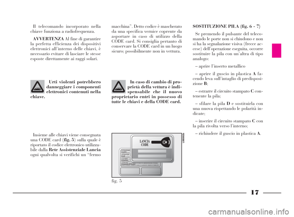 Lancia Phedra 2010  Libretto Uso Manutenzione (in Italian) 17
Il telecomando incorporato nella
chiave funziona a radiofrequenza.
AVVERTENZAAl fine di garantire
la perfetta efficienza dei dispositivi
elettronici all’interno delle chiavi, è
necessario evitar