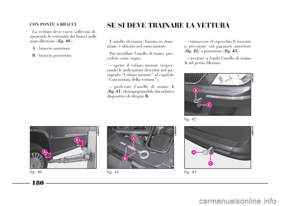 Lancia Phedra 2010  Libretto Uso Manutenzione (in Italian) – rimuovere il coperchioCinserito
a pressione sul paraurti anteriore
(fig. 42) o posteriore (fig. 43);
– avvitare a fondo l’anello di traino
Asul perno filettato.
180
CON PONTE A BRACCI
La vettu