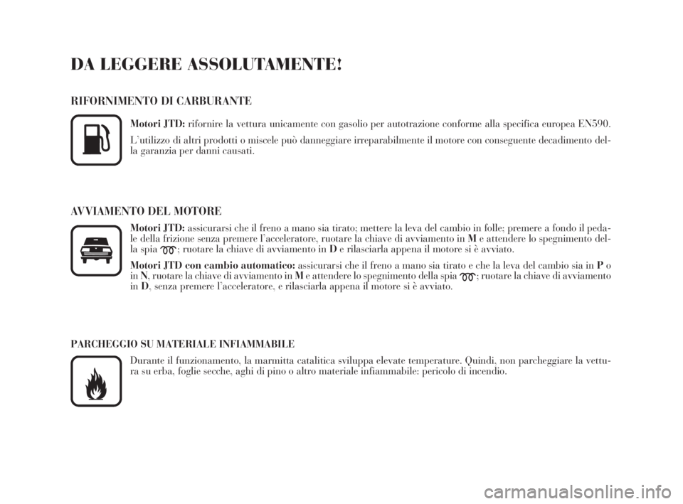 Lancia Phedra 2010  Libretto Uso Manutenzione (in Italian) DA LEGGERE ASSOLUTAMENTE!
RIFORNIMENTO DI CARBURANTE
Motori JTD:rifornire la vettura unicamente con gasolio per autotrazione conforme alla specifica europea EN590.
L’utilizzo di altri prodotti o mis