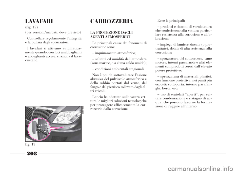 Lancia Phedra 2010 Libretto Uso Manutenzione (in Italian) 208
LAVAFARI
(fig. 17)
(per versioni/mercati, dove previsto)
Controllare regolarmente l’integrità
e la pulizia degli spruzzatori.
I lavafari si attivano automatica-
mente quando, con luci anabbag Lancia Phedra 2010 Libretto Uso Manutenzione (in Italian) 208
LAVAFARI
(fig. 17)
(per versioni/mercati, dove previsto)
Controllare regolarmente l’integrità
e la pulizia degli spruzzatori.
I lavafari si attivano automatica-
mente quando, con luci anabbag