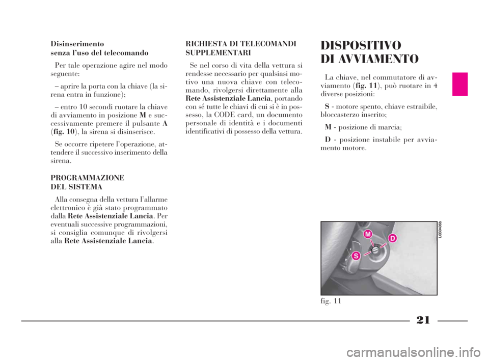 Lancia Phedra 2010  Libretto Uso Manutenzione (in Italian) 21
Disinserimento
senza l’uso del telecomando
Per tale operazione agire nel modo
seguente:
– aprire la porta con la chiave (la si-
rena entra in funzione);
– entro 10 secondi ruotare la chiave
d