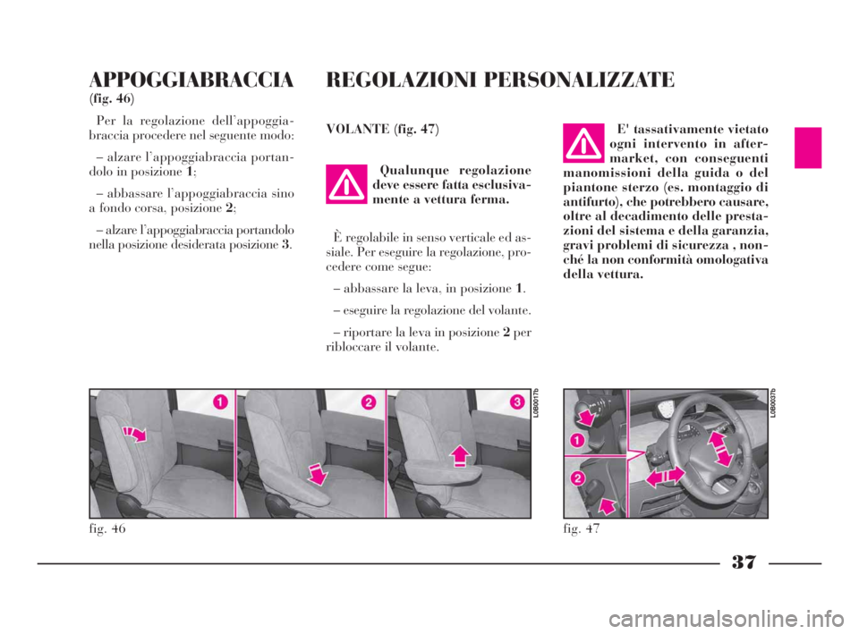 Lancia Phedra 2010  Libretto Uso Manutenzione (in Italian) 37
APPOGGIABRACCIA
(fig. 46)
Per la regolazione dell’appoggia-
braccia procedere nel seguente modo:
– alzare l’appoggiabraccia portan-
dolo in posizione 1;
– abbassare l’appoggiabraccia sino