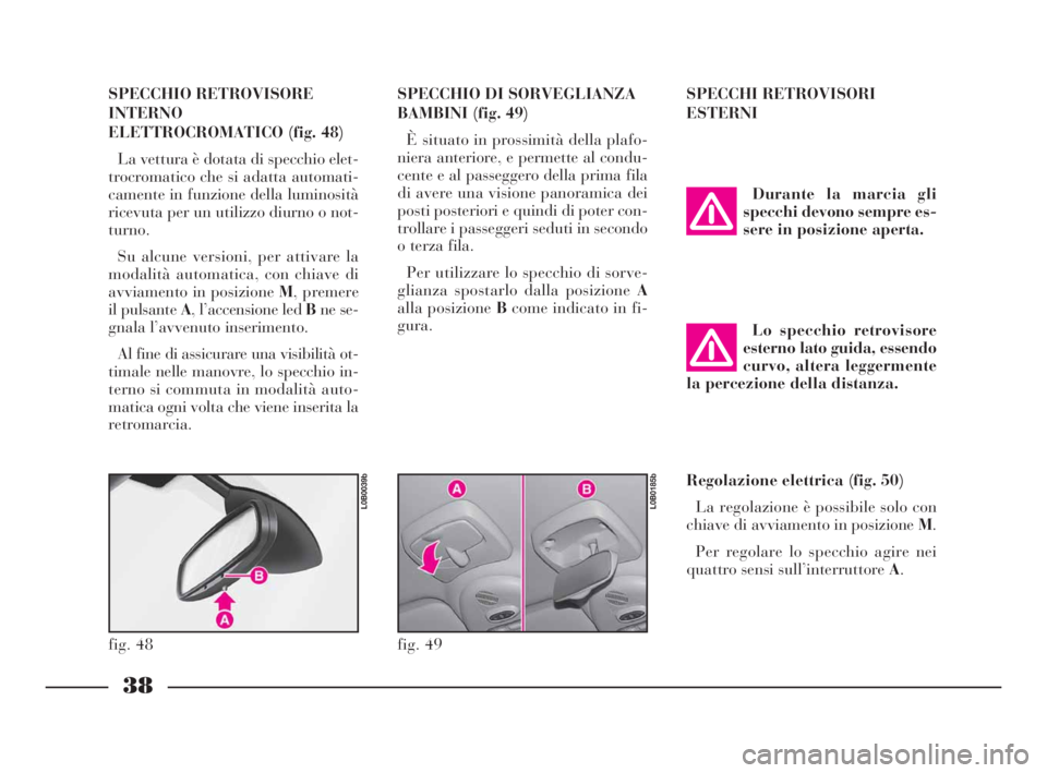 Lancia Phedra 2010  Libretto Uso Manutenzione (in Italian) 38
SPECCHIO RETROVISORE
INTERNO
ELETTROCROMATICO (fig. 48)
La vettura è dotata di specchio elet-
trocromatico che si adatta automati-
camente in funzione della luminosità
ricevuta per un utilizzo di