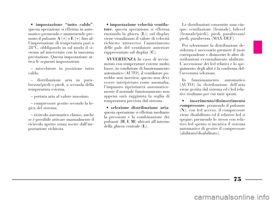 Lancia Phedra 2010  Libretto Uso Manutenzione (in Italian) 75
•impostazione “tutto caldo”:
questa operazione si effettua in auto-
matico premendo e mantenendo pre-
muto il pulsante A(+) o E(+) fino al-
l’impostazione di temperatura pari a
28°C, obbli