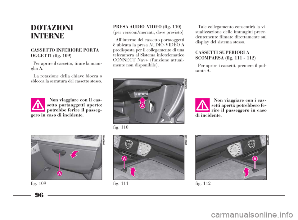 Lancia Phedra 2010 Libretto Uso Manutenzione (in Italian) 96
DOTAZIONI
INTERNE
CASSETTO INFERIORE PORTA
OGGETTI (fig. 109)
Per aprire il cassetto, tirare la mani-
gliaA.
La rotazione della chiave blocca o
sblocca la serratura del cassetto stesso.Tale collega Lancia Phedra 2010 Libretto Uso Manutenzione (in Italian) 96
DOTAZIONI
INTERNE
CASSETTO INFERIORE PORTA
OGGETTI (fig. 109)
Per aprire il cassetto, tirare la mani-
gliaA.
La rotazione della chiave blocca o
sblocca la serratura del cassetto stesso.Tale collega