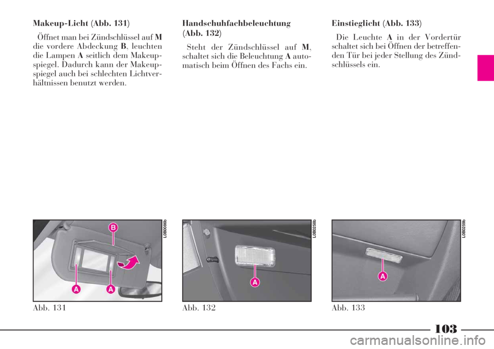 Lancia Phedra 2008  Betriebsanleitung (in German) 103
Makeup-Licht (Abb. 131)
Öffnet man bei Zündschlüssel auf M
die vordere Abdeckung B, leuchten
die Lampen Aseitlich dem Makeup-
spiegel. Dadurch kann der Makeup-
spiegel auch bei schlechten Licht