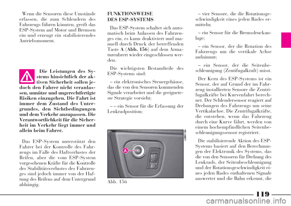 Lancia Phedra 2008 Betriebsanleitung (in German) 119
Wenn die Sensoren diese Umstände
erfassen, die zum Schleudern des
Fahrzeugs führen könnten, greift das
ESP-System auf Motor und Bremsen
ein und erzeugt ein stabilisierendes
Antriebsmoment.
Die Lancia Phedra 2008 Betriebsanleitung (in German) 119
Wenn die Sensoren diese Umstände
erfassen, die zum Schleudern des
Fahrzeugs führen könnten, greift das
ESP-System auf Motor und Bremsen
ein und erzeugt ein stabilisierendes
Antriebsmoment.
Die