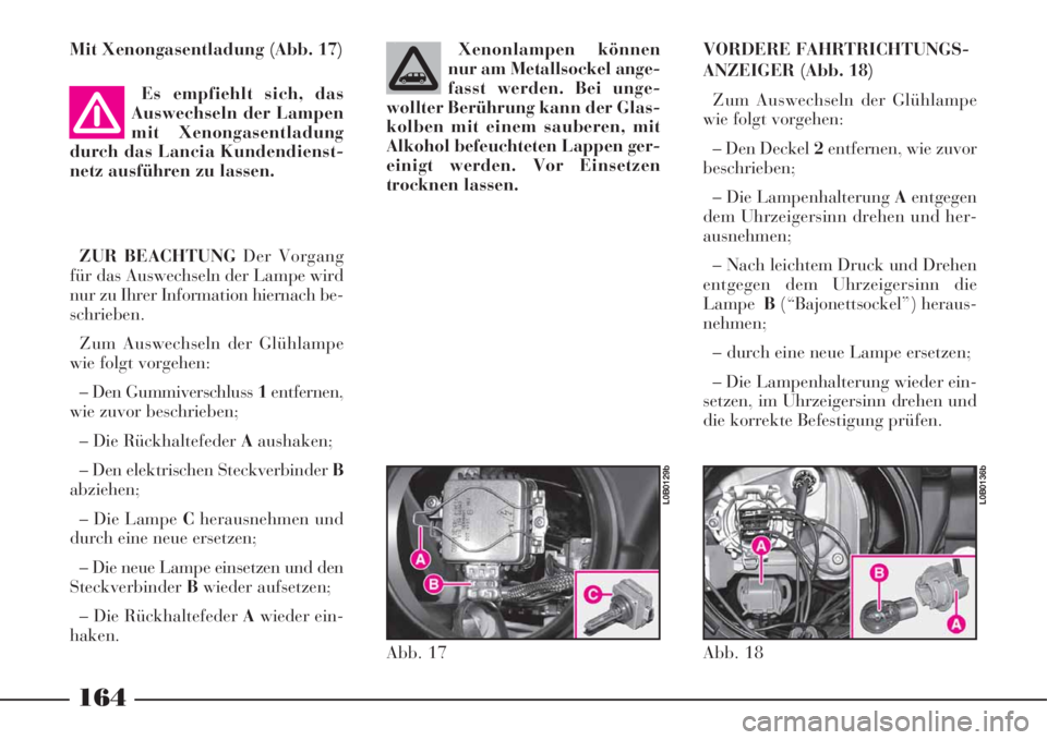 Lancia Phedra 2008 Betriebsanleitung (in German) Mit Xenongasentladung (Abb. 17)
Es empfiehlt sich, das
Auswechseln der Lampen
mit Xenongasentladung
durch das Lancia Kundendienst-
netz ausführen zu lassen.
ZUR BEACHTUNG Der Vorgang
für das Auswec Lancia Phedra 2008 Betriebsanleitung (in German) Mit Xenongasentladung (Abb. 17)
Es empfiehlt sich, das
Auswechseln der Lampen
mit Xenongasentladung
durch das Lancia Kundendienst-
netz ausführen zu lassen.
ZUR BEACHTUNG Der Vorgang
für das Auswec