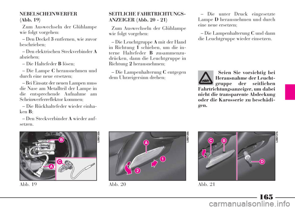 Lancia Phedra 2008 Betriebsanleitung (in German) 165
NEBELSCHEINWERFER
(Abb. 19)
Zum Auswechseln der Glühlampe
wie folgt vorgehen:
– Den Deckel 3entfernen, wie zuvor
beschrieben;
– Den elektrischen Steckverbinder A
abziehen;
– Die Haltefeder Lancia Phedra 2008 Betriebsanleitung (in German) 165
NEBELSCHEINWERFER
(Abb. 19)
Zum Auswechseln der Glühlampe
wie folgt vorgehen:
– Den Deckel 3entfernen, wie zuvor
beschrieben;
– Den elektrischen Steckverbinder A
abziehen;
– Die Haltefeder