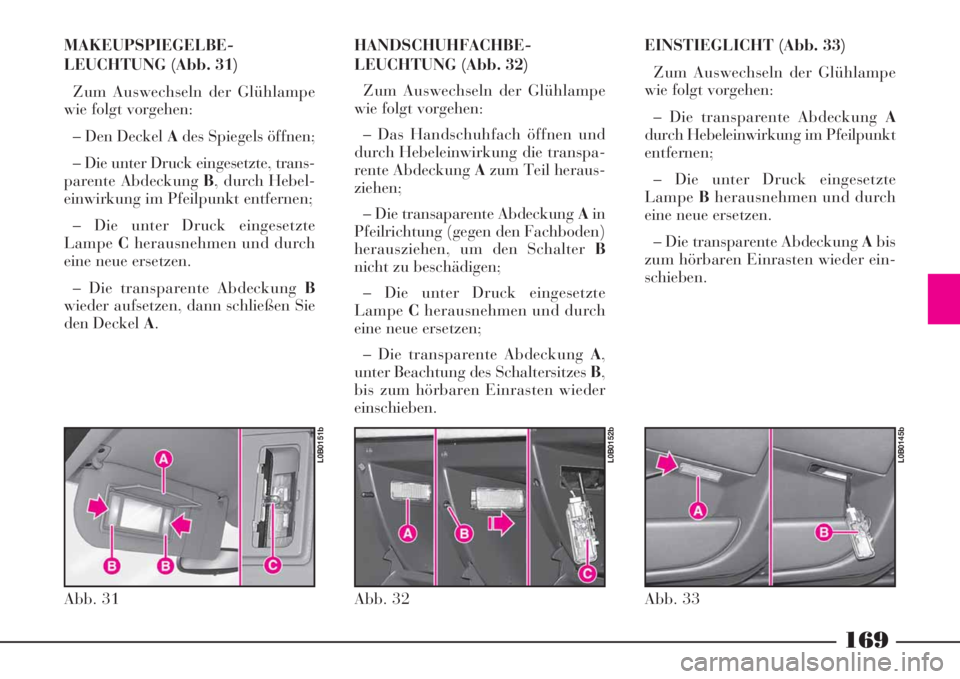 Lancia Phedra 2008 Betriebsanleitung (in German) 169
MAKEUPSPIEGELBE-
LEUCHTUNG (Abb. 31)
Zum Auswechseln der Glühlampe
wie folgt vorgehen:
– Den Deckel Ades Spiegels öffnen;
– Die unter Druck eingesetzte, trans-
parente Abdeckung B, durch Heb Lancia Phedra 2008 Betriebsanleitung (in German) 169
MAKEUPSPIEGELBE-
LEUCHTUNG (Abb. 31)
Zum Auswechseln der Glühlampe
wie folgt vorgehen:
– Den Deckel Ades Spiegels öffnen;
– Die unter Druck eingesetzte, trans-
parente Abdeckung B, durch Heb