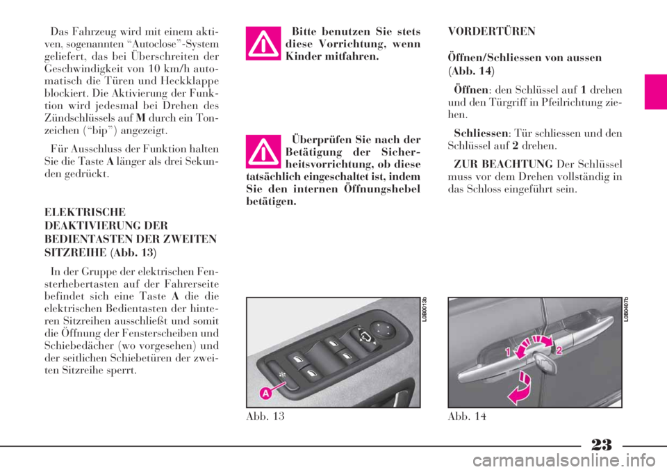 Lancia Phedra 2008  Betriebsanleitung (in German) 23
Das Fahrzeug wird mit einem akti-
ven, sogenannten “Autoclose”-System
geliefert, das bei Überschreiten der
Geschwindigkeit von 10 km/h auto-
matisch die Türen und Heckklappe
blockiert. Die Ak