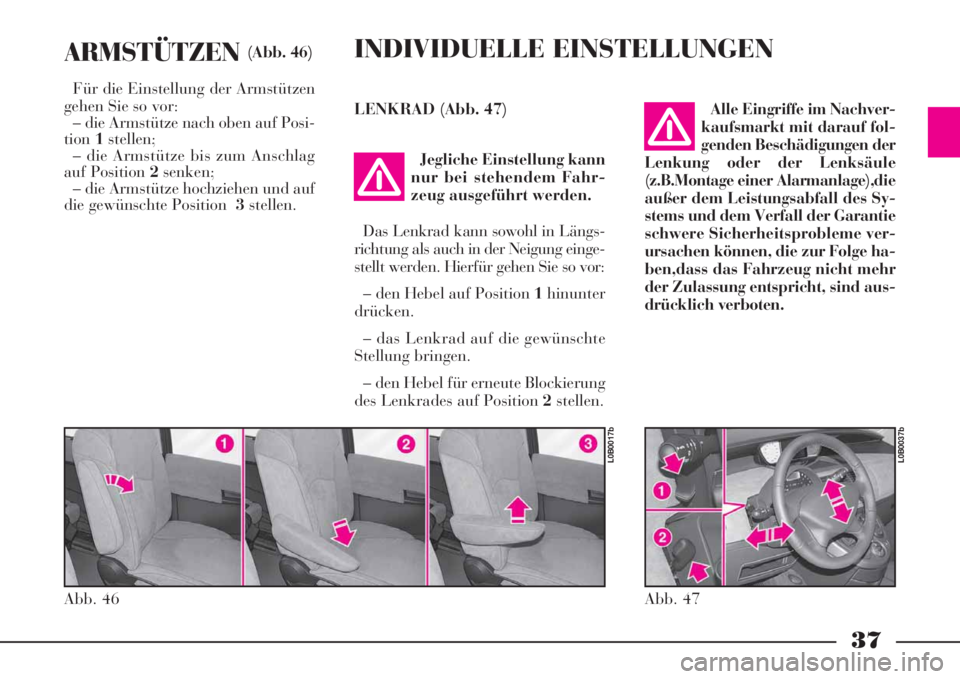Lancia Phedra 2008  Betriebsanleitung (in German) 37
ARMSTÜTZEN(Abb. 46)
Für die Einstellung der Armstützen
gehen Sie so vor:
– die Armstütze nach oben auf Posi-
tion1stellen;
– die Armstütze bis zum Anschlag
auf Position 2senken;
– die Ar