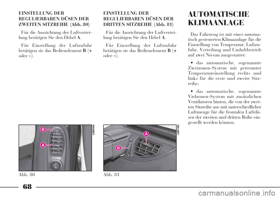 Lancia Phedra 2008  Betriebsanleitung (in German) 68
EINSTELLUNG DER
REGULIERBAREN DÜSEN DER
ZWEITEN SITZREIHE (Abb. 80)
Für die Ausrichtung der Luftvertei-
lung betätigen Sie den Hebel A.
Für Einstellung der Luftzufuhr
betätigen sie das Bediene