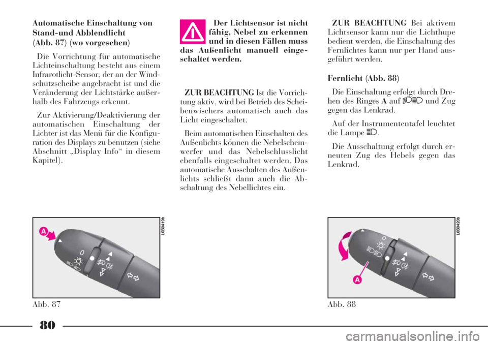Lancia Phedra 2008  Betriebsanleitung (in German) 80
Automatische Einschaltung von
Stand-und Abblendlicht
(Abb. 87) (wo vorgesehen)
Die Vorrichtung für automatische
Lichteinschaltung besteht aus einem
Infrarotlicht-Sensor, der an der Wind-
schutzsch