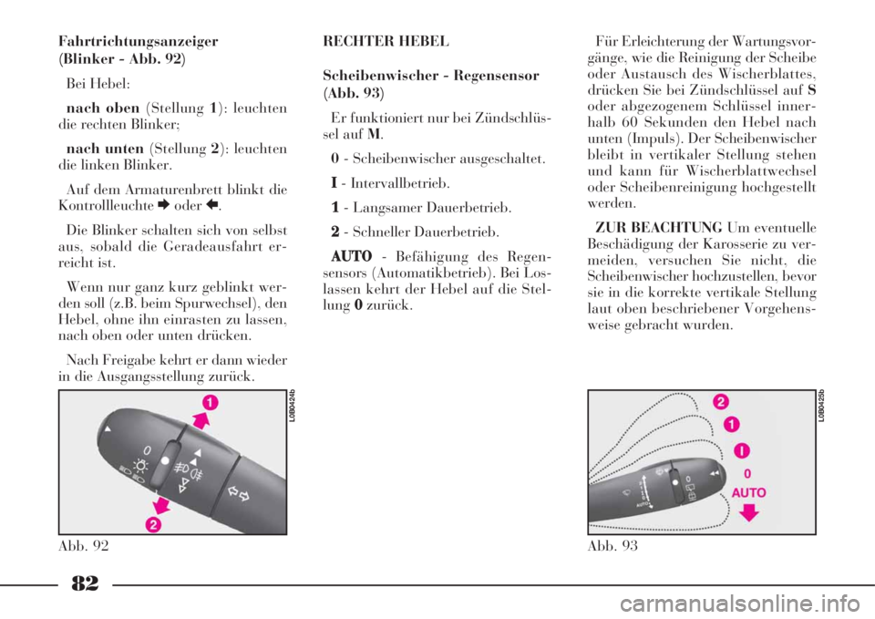 Lancia Phedra 2008  Betriebsanleitung (in German) 82
Fahrtrichtungsanzeiger
(Blinker - Abb. 92)
Bei Hebel: 
nach oben (Stellung1): leuchten
die rechten Blinker; 
nach unten(Stellung2): leuchten
die linken Blinker.
Auf dem Armaturenbrett blinkt die
Ko