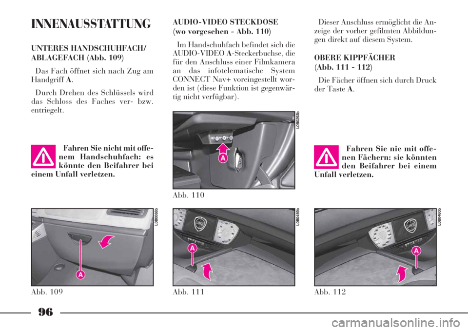 Lancia Phedra 2008  Betriebsanleitung (in German) 96
INNENAUSSTATTUNG
UNTERES HANDSCHUHFACH/
ABLAGEFACH (Abb. 109)
Das Fach öffnet sich nach Zug am
HandgriffA.
Durch Drehen des Schlüssels wird
das Schloss des Faches ver- bzw.
entriegelt.Dieser Ansc