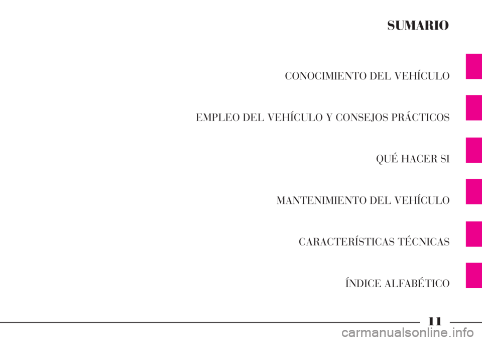 Lancia Phedra 2008  Manual de Empleo y Cuidado (in Spanish) 11
CONOCIMIENTO DEL VEHÍCULO
EMPLEO DEL VEHÍCULO Y CONSEJOS PRÁCTICOS
QUÉ HACER SI
MANTENIMIENTO DEL VEHÍCULO
CARACTERÍSTICAS TÉCNICAS
ÍNDICE ALFABÉTICO
SUMARIO 
