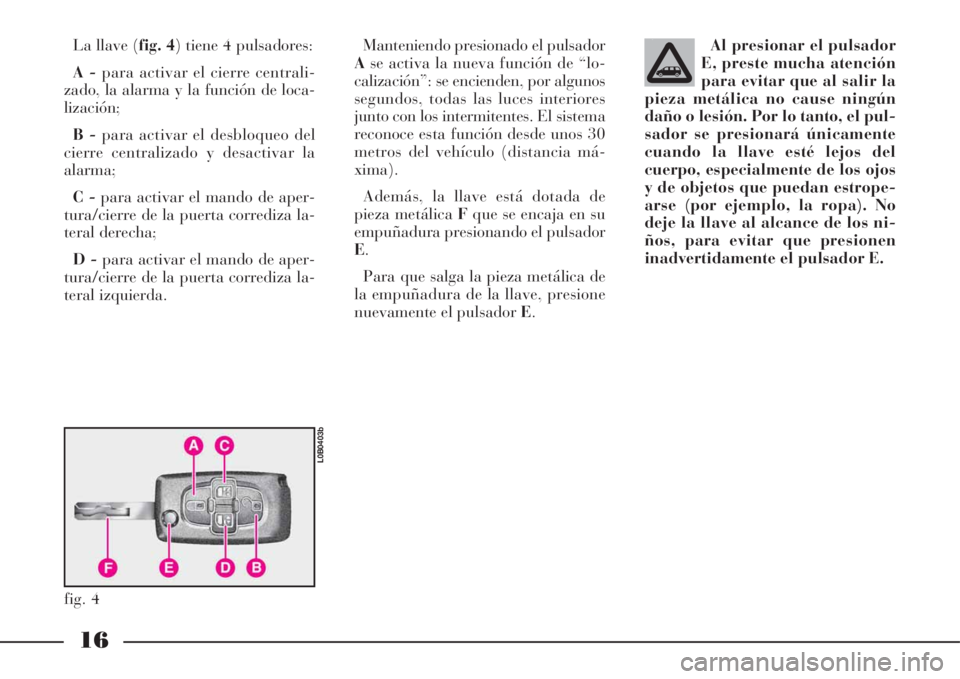 Lancia Phedra 2008  Manual de Empleo y Cuidado (in Spanish) 16
La llave (fig. 4) tiene 4 pulsadores: 
A -para activar el cierre centrali-
zado, la alarma y la función de loca-
lización;
B -para activar el desbloqueo del
cierre centralizado y desactivar la
al