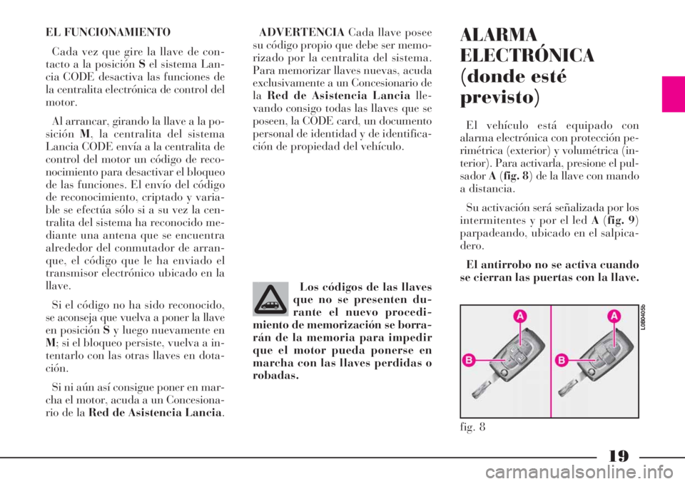 Lancia Phedra 2008  Manual de Empleo y Cuidado (in Spanish) 19
EL FUNCIONAMIENTO
Cada vez que gire la llave de con-
tacto a la posición Sel sistema Lan-
cia CODE desactiva las funciones de
la centralita electrónica de control del
motor.
Al arrancar, girando 