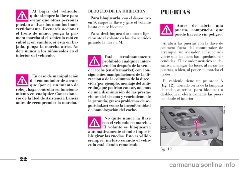 Lancia Phedra 2008  Manual de Empleo y Cuidado (in Spanish) 22
BLOQUEO DE LA DIRECCIÓN
Para bloquearla: con el dispositivo
enS, saque la llave y gire el volante
hasta que se bloquee.
Para desbloquearla: mueva lige-
ramente el volante en los dos sentidos
giran