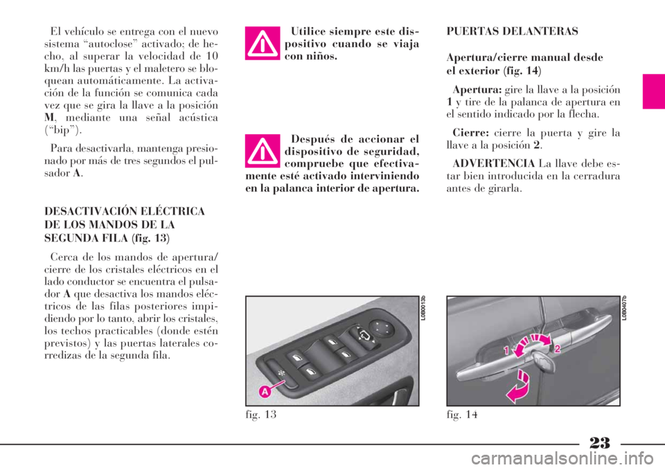 Lancia Phedra 2008  Manual de Empleo y Cuidado (in Spanish) 23
El vehículo se entrega con el nuevo
sistema “autoclose” activado; de he-
cho, al superar la velocidad de 10
km/h las puertas y el maletero se blo-
quean automáticamente. La activa-
ción de l