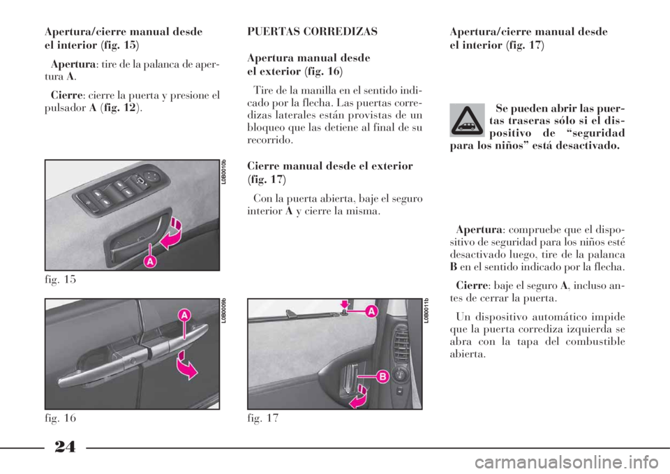 Lancia Phedra 2008  Manual de Empleo y Cuidado (in Spanish) 24
Apertura/cierre manual desde
el interior (fig. 15)
Apertura: tire de la palanca de aper-
turaA.
Cierre: cierre la puerta y presione el
pulsadorA(fig. 12).PUERTAS CORREDIZAS
Apertura manual desde
el
