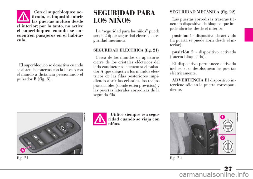 Lancia Phedra 2008  Manual de Empleo y Cuidado (in Spanish) 27
SEGURIDAD MECÁNICA (fig. 22)
Las puertas corredizas traseras tie-
nen un dispositivo de bloqueo que im-
pide abrirlas desde el interior:
posición 1- dispositivo desactivado
(la puerta se puede ab