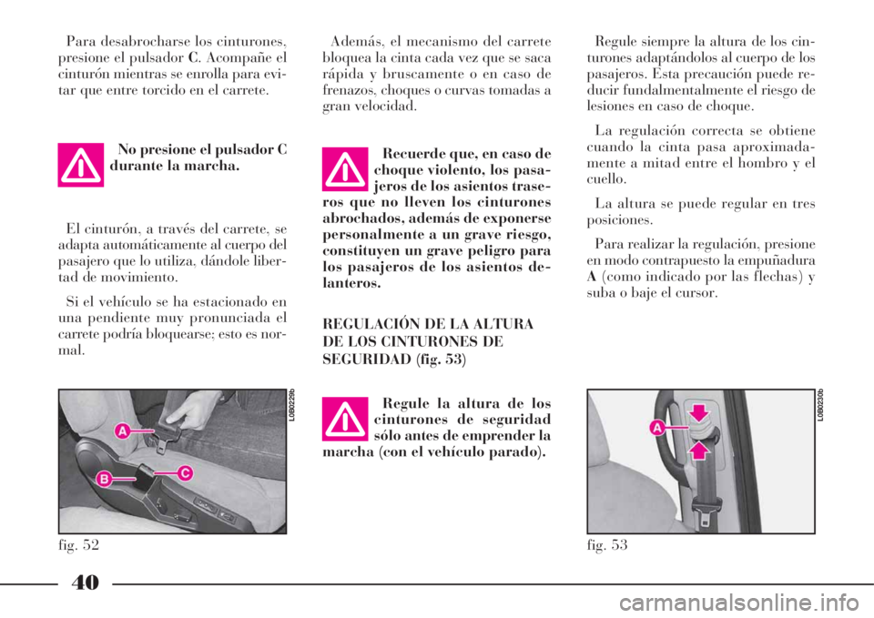 Lancia Phedra 2008  Manual de Empleo y Cuidado (in Spanish) 40
Para desabrocharse los cinturones,
presione el pulsador C. Acompañe el
cinturón mientras se enrolla para evi-
tar que entre torcido en el carrete.
No presione el pulsador C
durante la marcha.
El 