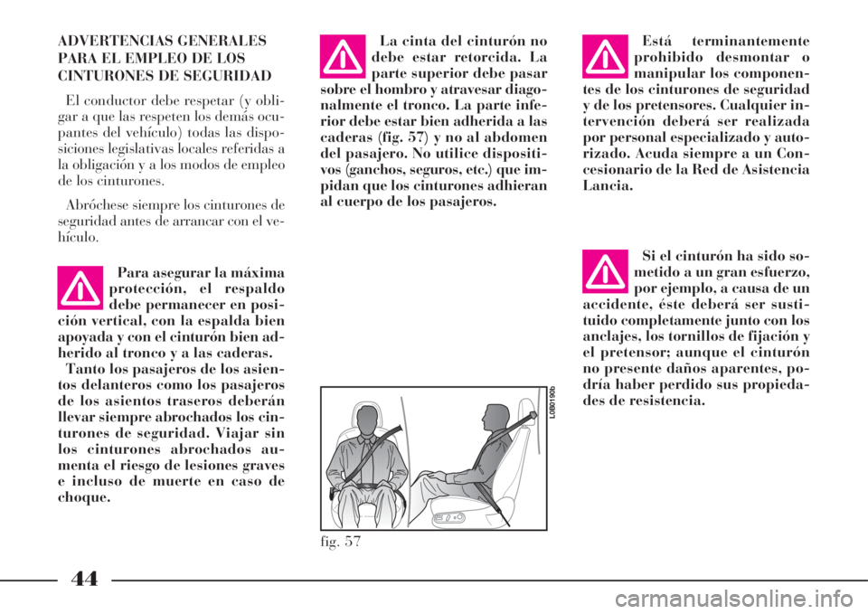 Lancia Phedra 2008  Manual de Empleo y Cuidado (in Spanish) 44
ADVERTENCIAS GENERALES
PARA EL EMPLEO DE LOS
CINTURONES DE SEGURIDAD
El conductor debe respetar (y obli-
gar a que las respeten los demás ocu-
pantes del vehículo) todas las dispo-
siciones legis