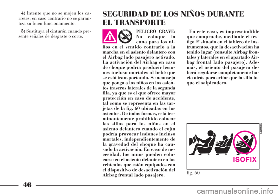 Lancia Phedra 2008  Manual de Empleo y Cuidado (in Spanish) 46
4)Intente que no se mojen los ca-
rretes; en caso contrario no se garan-
tiza su buen funcionamiento.
5)Sustituya el cinturón cuando pre-
sente señales de desgaste o corte.SEGURIDAD DE LOS NIÑOS