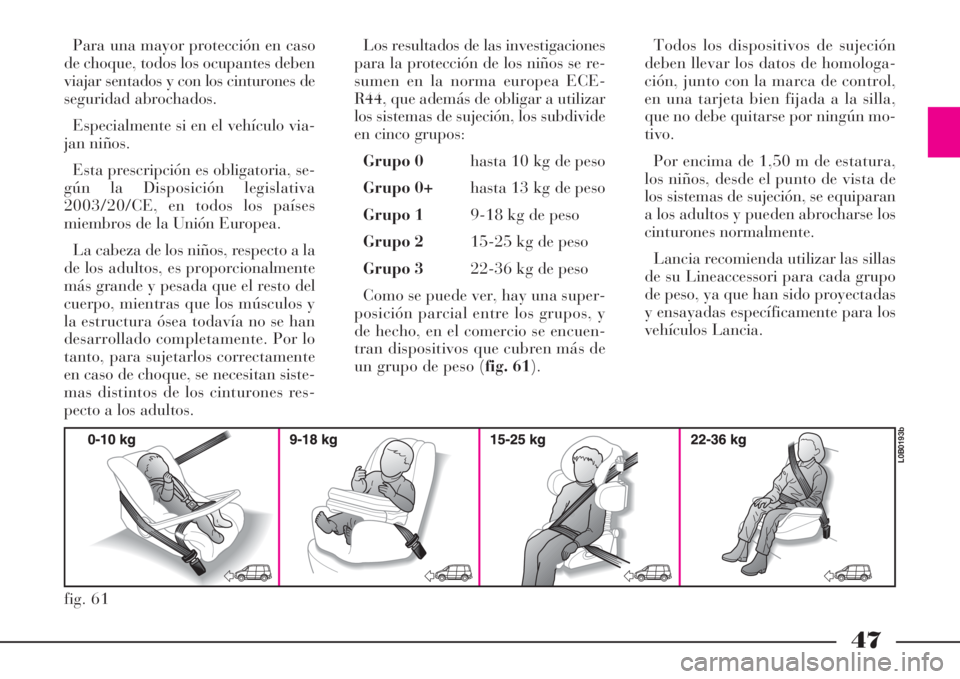 Lancia Phedra 2008  Manual de Empleo y Cuidado (in Spanish) 47
Para una mayor protección en caso
de choque, todos los ocupantes deben
viajar sentados y con los cinturones de
seguridad abrochados.
Especialmente si en el vehículo via-
jan niños.
Esta prescrip