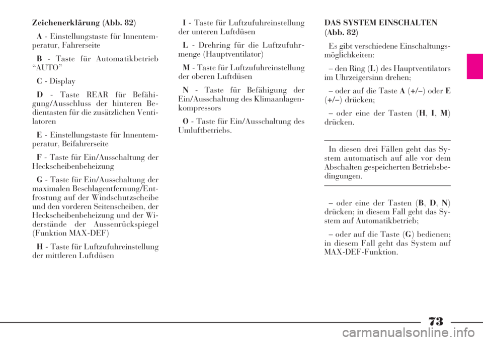 Lancia Phedra 2008  Manual de Empleo y Cuidado (in Spanish) 73
Zeichenerklärung (Abb. 82)
A- Einstellungstaste für Innentem-
peratur, Fahrerseite
B- Taste für Automatikbetrieb
“AUTO”
C- Display
D- Taste REAR für Befähi-
gung/Ausschluss der hinteren Be