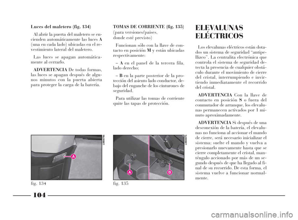Lancia Phedra 2009 Manual de Empleo y Cuidado (in Spanish) 104
Luces del maletero (fig. 134)
Al abrir la puerta del maletero se en-
cienden automáticamente las luces A
(una en cada lado) ubicadas en el re-
vestimiento lateral del maletero.
Las luces se apaga Lancia Phedra 2009 Manual de Empleo y Cuidado (in Spanish) 104
Luces del maletero (fig. 134)
Al abrir la puerta del maletero se en-
cienden automáticamente las luces A
(una en cada lado) ubicadas en el re-
vestimiento lateral del maletero.
Las luces se apaga