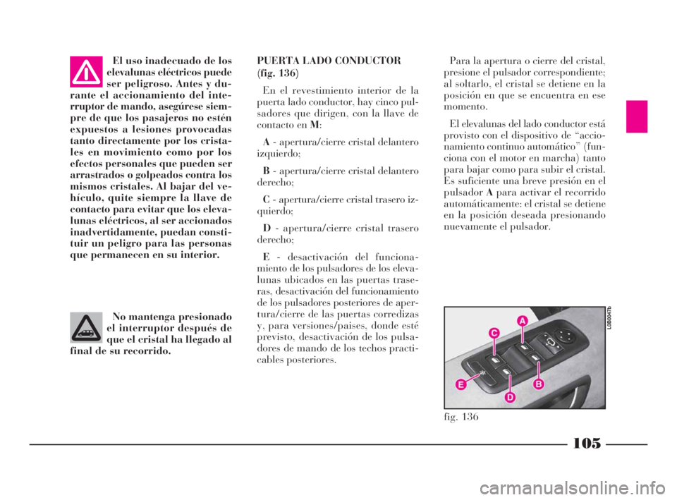 Lancia Phedra 2009 Manual de Empleo y Cuidado (in Spanish) 105
El uso inadecuado de los
elevalunas eléctricos puede
ser peligroso. Antes y du-
rante el accionamiento del inte-
rruptor de mando, asegúrese siem-
pre de que los pasajeros no estén
expuestos a Lancia Phedra 2009 Manual de Empleo y Cuidado (in Spanish) 105
El uso inadecuado de los
elevalunas eléctricos puede
ser peligroso. Antes y du-
rante el accionamiento del inte-
rruptor de mando, asegúrese siem-
pre de que los pasajeros no estén
expuestos a