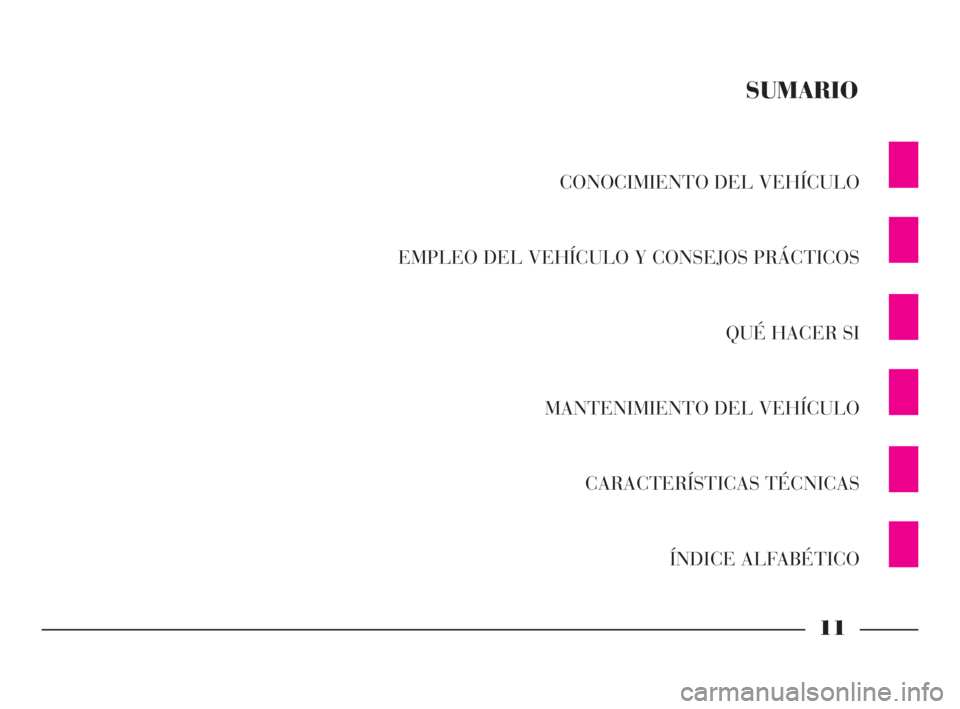 Lancia Phedra 2009  Manual de Empleo y Cuidado (in Spanish) 11
CONOCIMIENTO DEL VEHÍCULO
EMPLEO DEL VEHÍCULO Y CONSEJOS PRÁCTICOS
QUÉ HACER SI
MANTENIMIENTO DEL VEHÍCULO
CARACTERÍSTICAS TÉCNICAS
ÍNDICE ALFABÉTICO
SUMARIO
001-065 Phedra SPA:001-065 Phe
