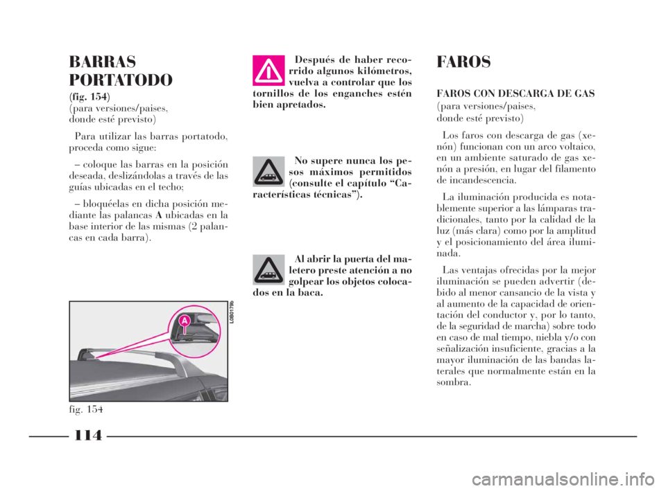 Lancia Phedra 2009 Manual de Empleo y Cuidado (in Spanish) 114
BARRAS
PORTATODO
(fig. 154)
(para versiones/paises,
donde esté previsto)
Para utilizar las barras portatodo,
proceda como sigue:
– coloque las barras en la posición
deseada, deslizándolas a Lancia Phedra 2009 Manual de Empleo y Cuidado (in Spanish) 114
BARRAS
PORTATODO
(fig. 154)
(para versiones/paises,
donde esté previsto)
Para utilizar las barras portatodo,
proceda como sigue:
– coloque las barras en la posición
deseada, deslizándolas a