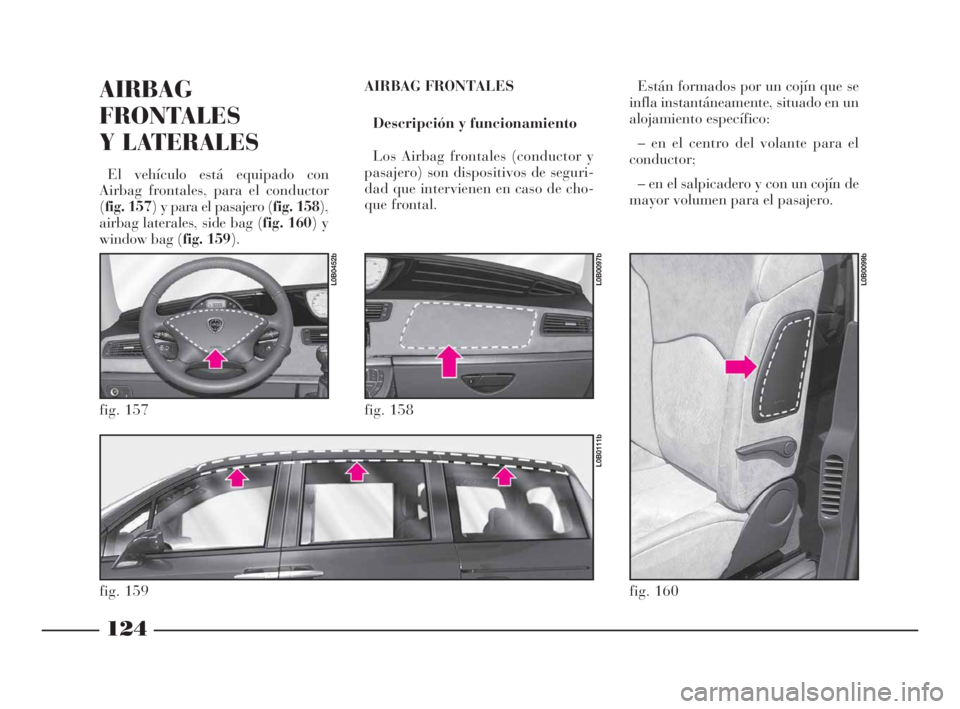 Lancia Phedra 2009  Manual de Empleo y Cuidado (in Spanish) 124
AIRBAG
FRONTALES
Y LATERALES 
El vehículo está equipado con 
Airbag frontales, para el conductor
(fig. 157) y para el pasajero (fig. 158),
airbag laterales, side bag (fig. 160) y
window bag (fig