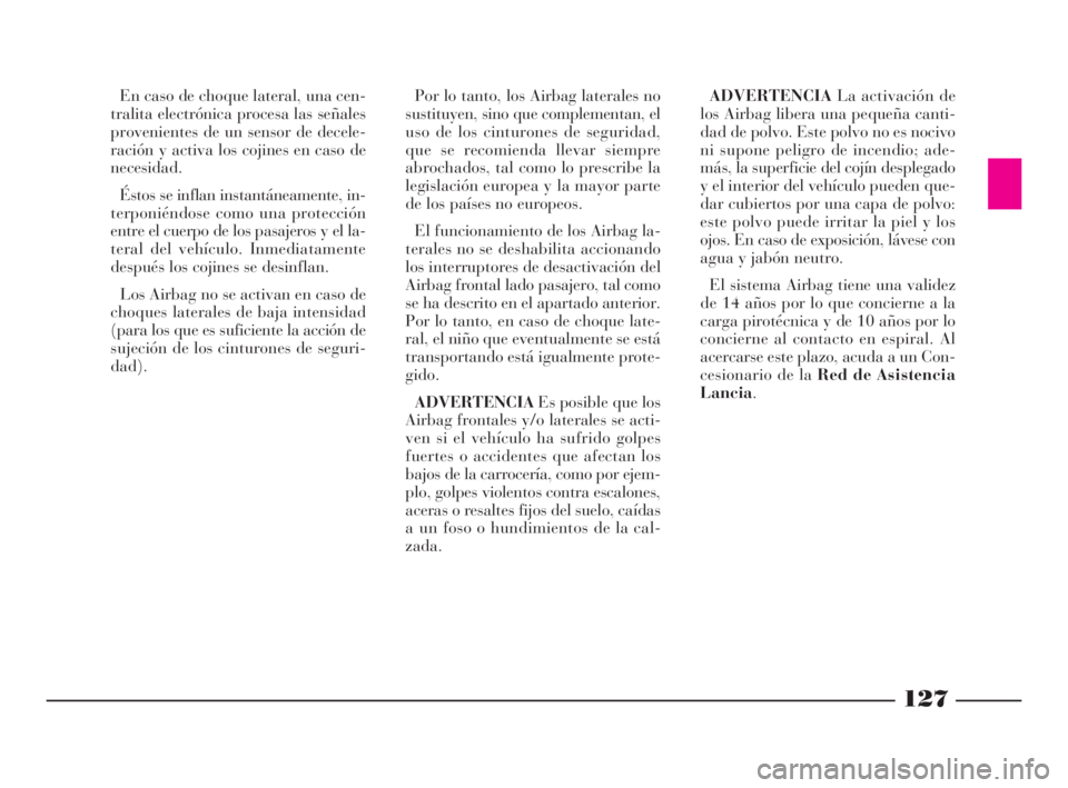 Lancia Phedra 2009 Manual de Empleo y Cuidado (in Spanish) 127
En caso de choque lateral, una cen-
tralita electrónica procesa las señales
provenientes de un sensor de decele-
ración y activa los cojines en caso de
necesidad.
Éstos se inflan instantáneam Lancia Phedra 2009 Manual de Empleo y Cuidado (in Spanish) 127
En caso de choque lateral, una cen-
tralita electrónica procesa las señales
provenientes de un sensor de decele-
ración y activa los cojines en caso de
necesidad.
Éstos se inflan instantáneam