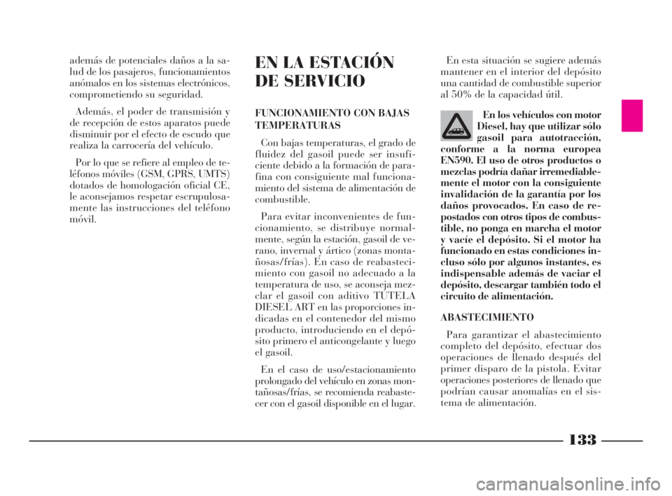 Lancia Phedra 2009 Manual de Empleo y Cuidado (in Spanish) 133
además de potenciales daños a la sa-
lud de los pasajeros, funcionamientos
anómalos en los sistemas electrónicos,
comprometiendo su seguridad.
Además, el poder de transmisión y
de recepción Lancia Phedra 2009 Manual de Empleo y Cuidado (in Spanish) 133
además de potenciales daños a la sa-
lud de los pasajeros, funcionamientos
anómalos en los sistemas electrónicos,
comprometiendo su seguridad.
Además, el poder de transmisión y
de recepción