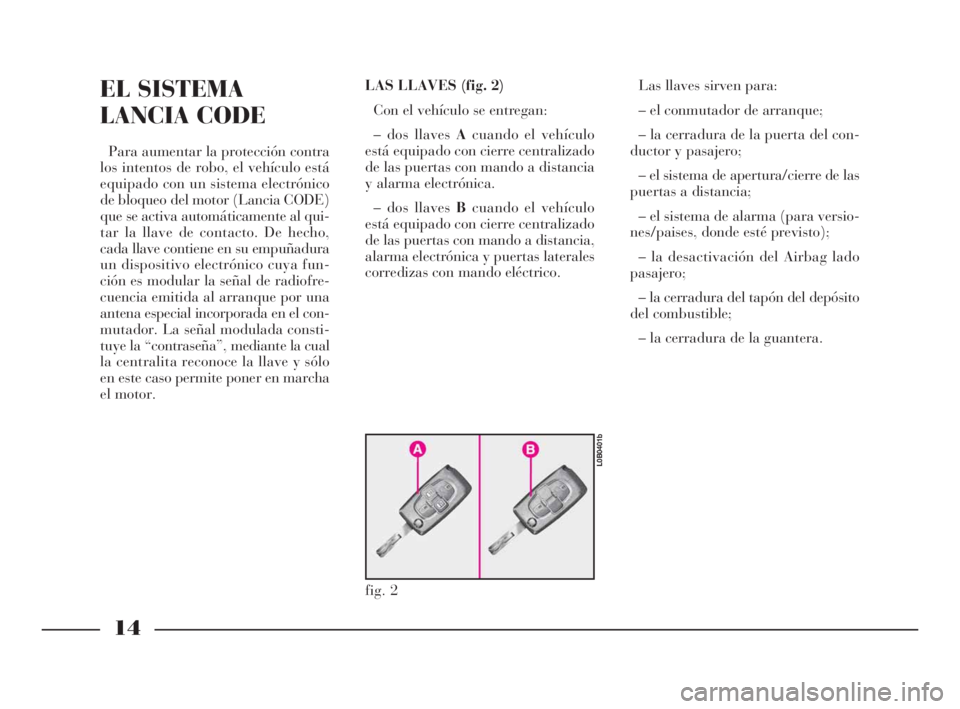 Lancia Phedra 2009 Manual de Empleo y Cuidado (in Spanish) 14
EL SISTEMA
LANCIA CODE
Para aumentar la protección contra
los intentos de robo, el vehículo está
equipado con un sistema electrónico
de bloqueo del motor (Lancia CODE)
que se activa automática Lancia Phedra 2009 Manual de Empleo y Cuidado (in Spanish) 14
EL SISTEMA
LANCIA CODE
Para aumentar la protección contra
los intentos de robo, el vehículo está
equipado con un sistema electrónico
de bloqueo del motor (Lancia CODE)
que se activa automática