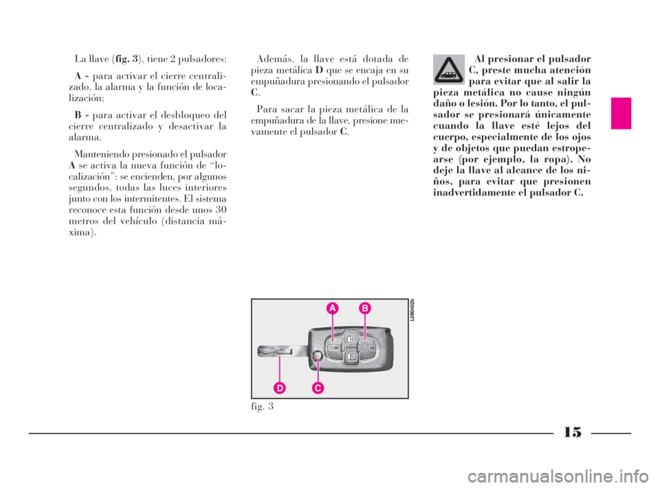 Lancia Phedra 2009 Manual de Empleo y Cuidado (in Spanish) 15
La llave (fig. 3), tiene 2 pulsadores:
A -para activar el cierre centrali-
zado, la alarma y la función de loca-
lización;
B -para activar el desbloqueo del
cierre centralizado y desactivar la
al Lancia Phedra 2009 Manual de Empleo y Cuidado (in Spanish) 15
La llave (fig. 3), tiene 2 pulsadores:
A -para activar el cierre centrali-
zado, la alarma y la función de loca-
lización;
B -para activar el desbloqueo del
cierre centralizado y desactivar la
al