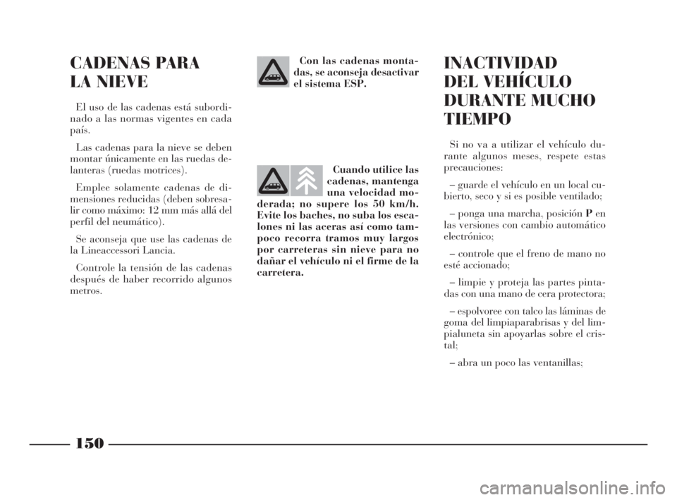 Lancia Phedra 2009 Manual de Empleo y Cuidado (in Spanish) 150
CADENAS PARA
LA NIEVE
El uso de las cadenas está subordi-
nado a las normas vigentes en cada
país.
Las cadenas para la nieve se deben
montar únicamente en las ruedas de-
lanteras (ruedas motric Lancia Phedra 2009 Manual de Empleo y Cuidado (in Spanish) 150
CADENAS PARA
LA NIEVE
El uso de las cadenas está subordi-
nado a las normas vigentes en cada
país.
Las cadenas para la nieve se deben
montar únicamente en las ruedas de-
lanteras (ruedas motric