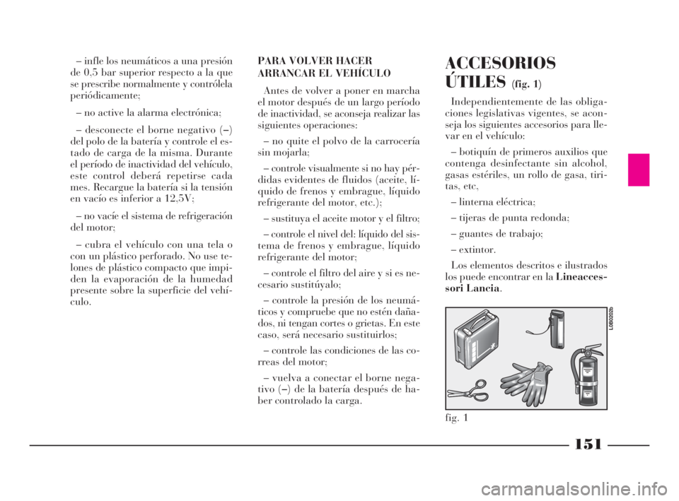 Lancia Phedra 2009 Manual de Empleo y Cuidado (in Spanish) 151
– infle los neumáticos a una presión
de 0,5 bar superior respecto a la que
se prescribe normalmente y contrólela
periódicamente;
– no active la alarma electrónica;
– desconecte el borne Lancia Phedra 2009 Manual de Empleo y Cuidado (in Spanish) 151
– infle los neumáticos a una presión
de 0,5 bar superior respecto a la que
se prescribe normalmente y contrólela
periódicamente;
– no active la alarma electrónica;
– desconecte el borne