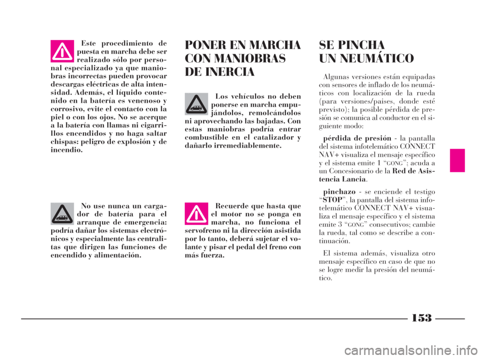 Lancia Phedra 2009 Manual de Empleo y Cuidado (in Spanish) 153
No use nunca un carga-
dor de batería para el
arranque de emergencia:
podría dañar los sistemas electró-
nicos y especialmente las centrali-
tas que dirigen las funciones de
encendido y alimen Lancia Phedra 2009 Manual de Empleo y Cuidado (in Spanish) 153
No use nunca un carga-
dor de batería para el
arranque de emergencia:
podría dañar los sistemas electró-
nicos y especialmente las centrali-
tas que dirigen las funciones de
encendido y alimen