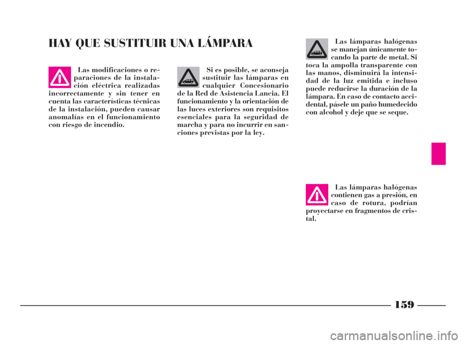 Lancia Phedra 2009 Manual de Empleo y Cuidado (in Spanish) 159
HAY QUE SUSTITUIR UNA LÁMPARALas lámparas halógenas
se manejan únicamente to-
cando la parte de metal. Si
toca la ampolla transparente con
las manos, disminuirá la intensi-
dad de la luz emit Lancia Phedra 2009 Manual de Empleo y Cuidado (in Spanish) 159
HAY QUE SUSTITUIR UNA LÁMPARALas lámparas halógenas
se manejan únicamente to-
cando la parte de metal. Si
toca la ampolla transparente con
las manos, disminuirá la intensi-
dad de la luz emit