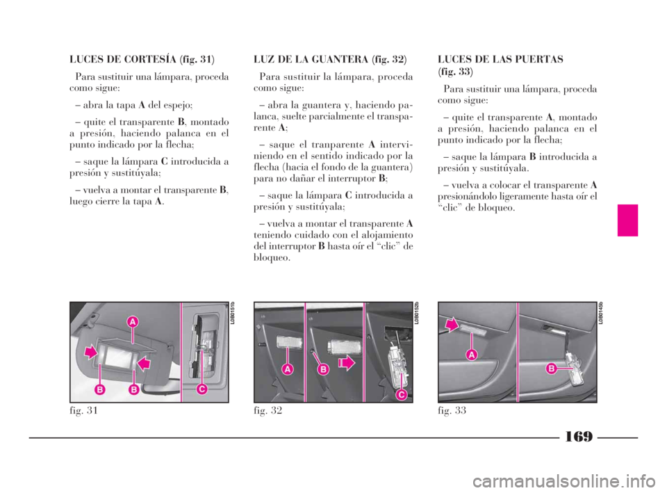 Lancia Phedra 2009 Manual de Empleo y Cuidado (in Spanish) 169
LUCES DE CORTESÍA (fig. 31)
Para sustituir una lámpara, proceda
como sigue:
– abra la tapa Adel espejo;
– quite el transparente B, montado
a presión, haciendo palanca en el
punto indicado p Lancia Phedra 2009 Manual de Empleo y Cuidado (in Spanish) 169
LUCES DE CORTESÍA (fig. 31)
Para sustituir una lámpara, proceda
como sigue:
– abra la tapa Adel espejo;
– quite el transparente B, montado
a presión, haciendo palanca en el
punto indicado p