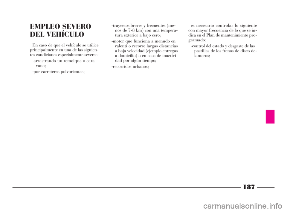 Lancia Phedra 2009  Manual de Empleo y Cuidado (in Spanish) 187
EMPLEO SEVERO
DEL VEHÍCULO
En caso de que el vehículo se utilice
principalmente en una de las siguien-
tes condiciones especialmente severas:
–  arrastrando un remolque o cara-
vana;
–  por 